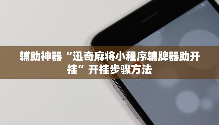 辅助神器“迅奇麻将小程序辅牌器助开挂”开挂步骤方法 辅助神器“迅奇麻将小程序辅牌器助开挂”开挂步骤方法