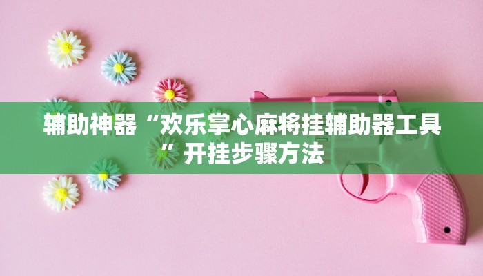 辅助神器“欢乐掌心麻将挂辅助器工具”开挂步骤方法 辅助神器“欢乐掌心麻将挂辅助器工具”开挂步骤方法