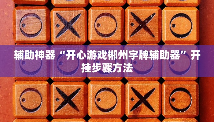 辅助神器“开心游戏郴州字牌辅助器”开挂步骤方法