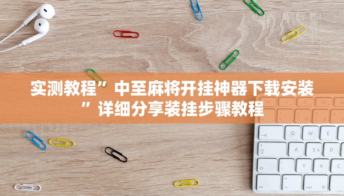 实测教程”中至麻将开挂神器下载安装”详细分享装挂步骤教程 实测教程”中至麻将开挂神器下载安装”详细分享装挂步骤教程