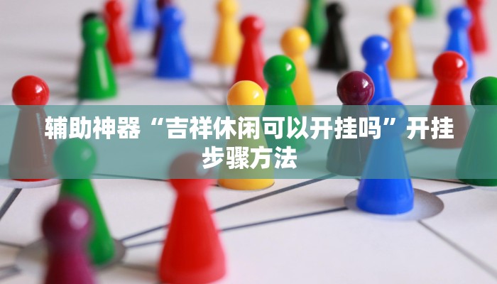 辅助神器“吉祥休闲可以开挂吗”开挂步骤方法