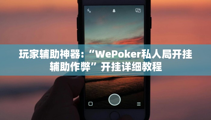 玩家辅助神器:“WePoker私人局开挂辅助作弊”开挂详细教程 玩家辅助神器:“WePoker私人局开挂辅助作弊”开挂详细教程
