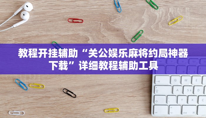 教程开挂辅助“关公娱乐麻将约局神器下载”详细教程辅助工具