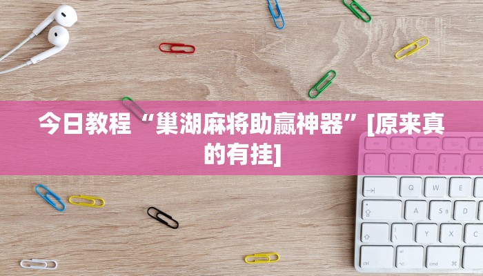 今日教程“巢湖麻将助赢神器”[原来真的有挂]