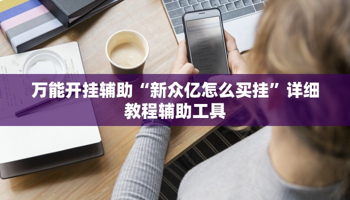万能开挂辅助“新众亿怎么买挂”详细教程辅助工具