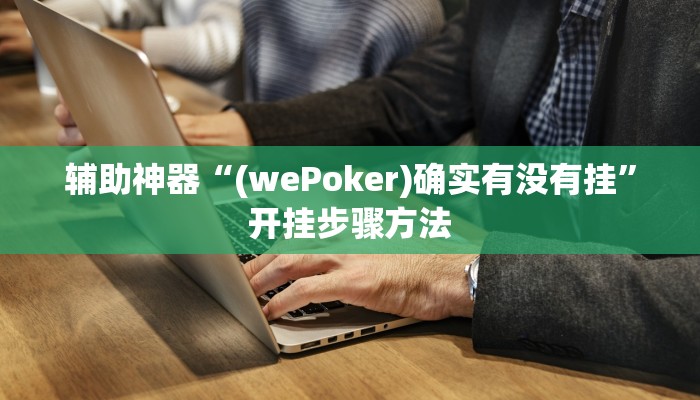辅助神器“(wePoker)确实有没有挂”开挂步骤方法 辅助神器“(wePoker)确实有没有挂”开挂步骤方法