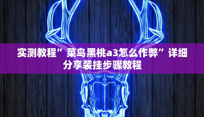 实测教程”菜鸟黑桃a3怎么作弊”详细分享装挂步骤教程 实测教程”菜鸟黑桃a3怎么作弊”详细分享装挂步骤教程