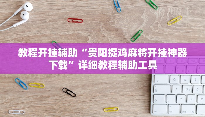教程开挂辅助“贵阳捉鸡麻将开挂神器下载”详细教程辅助工具 教程开挂辅助“贵阳捉鸡麻将开挂神器下载”详细教程辅助工具