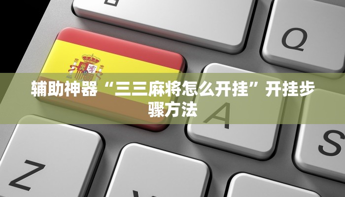 辅助神器“三三麻将怎么开挂”开挂步骤方法 辅助神器“三三麻将怎么开挂”开挂步骤方法