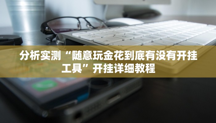 分析实测“随意玩金花到底有没有开挂工具”开挂详细教程 分析实测“随意玩金花到底有没有开挂工具”开挂详细教程