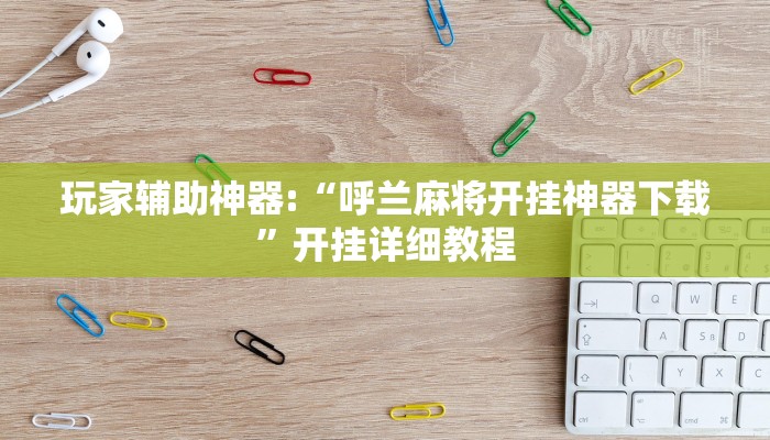 玩家辅助神器:“呼兰麻将开挂神器下载”开挂详细教程