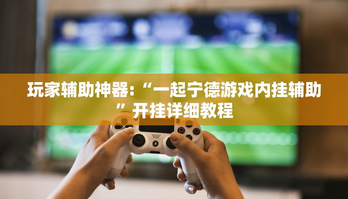 玩家辅助神器:“一起宁德游戏内挂辅助”开挂详细教程 玩家辅助神器:“一起宁德游戏内挂辅助”开挂详细教程