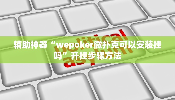 辅助神器“wepoker微扑克可以安装挂吗”开挂步骤方法 辅助神器“wepoker微扑克可以安装挂吗”开挂步骤方法