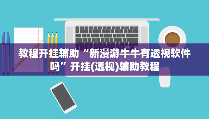 教程开挂辅助“新漫游牛牛有透视软件吗”开挂(透视)辅助教程 教程开挂辅助“新漫游牛牛有透视软件吗”开挂(透视)辅助教程