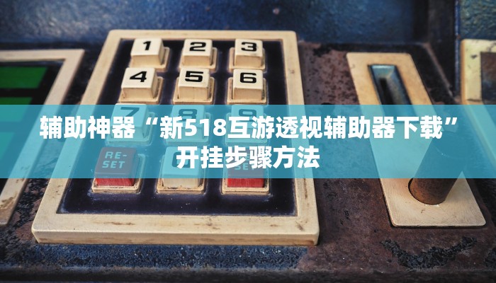 辅助神器“新518互游透视辅助器下载”开挂步骤方法 辅助神器“新518互游透视辅助器下载”开挂步骤方法
