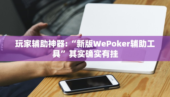 玩家辅助神器:“新版WePoker辅助工具”其实确实有挂 玩家辅助神器:“新版WePoker辅助工具”其实确实有挂