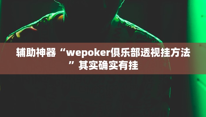 辅助神器“wepoker俱乐部透视挂方法”其实确实有挂 辅助神器“wepoker俱乐部透视挂方法”其实确实有挂