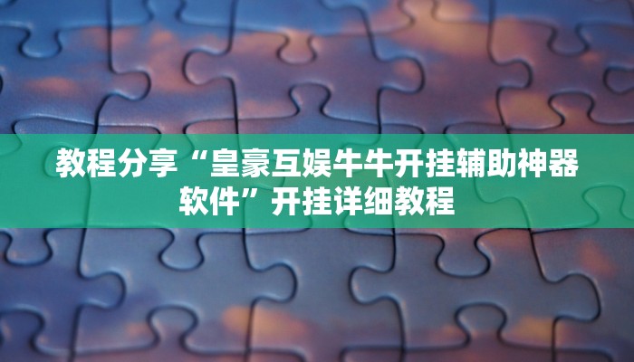 教程分享“皇豪互娱牛牛开挂辅助神器软件”开挂详细教程 教程分享“皇豪互娱牛牛开挂辅助神器软件”开挂详细教程