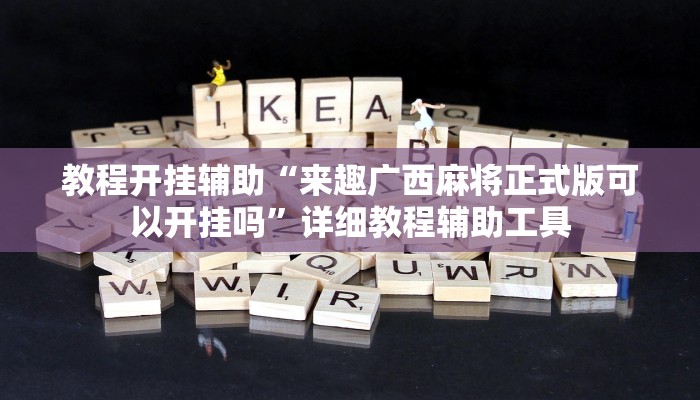 教程开挂辅助“来趣广西麻将正式版可以开挂吗”详细教程辅助工具 教程开挂辅助“来趣广西麻将正式版可以开挂吗”详细教程辅助工具