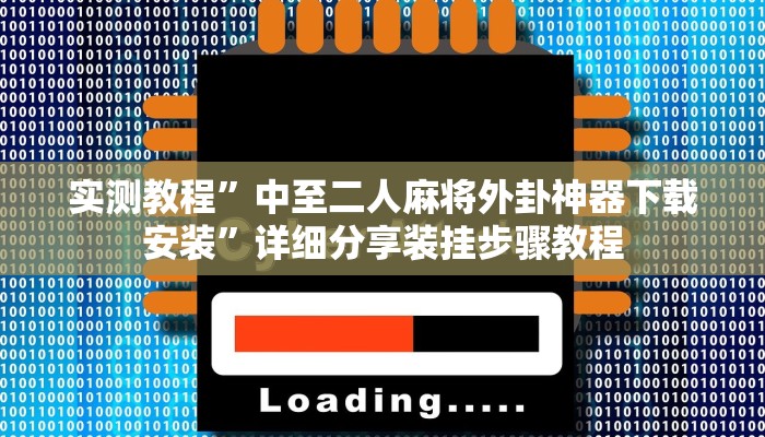 实测教程”中至二人麻将外卦神器下载安装”详细分享装挂步骤教程 实测教程”中至二人麻将外卦神器下载安装”详细分享装挂步骤教程
