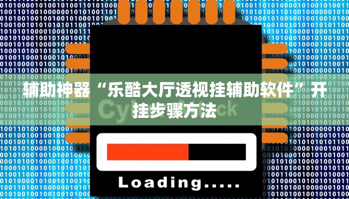 辅助神器“乐酷大厅透视挂辅助软件”开挂步骤方法 辅助神器“乐酷大厅透视挂辅助软件”开挂步骤方法