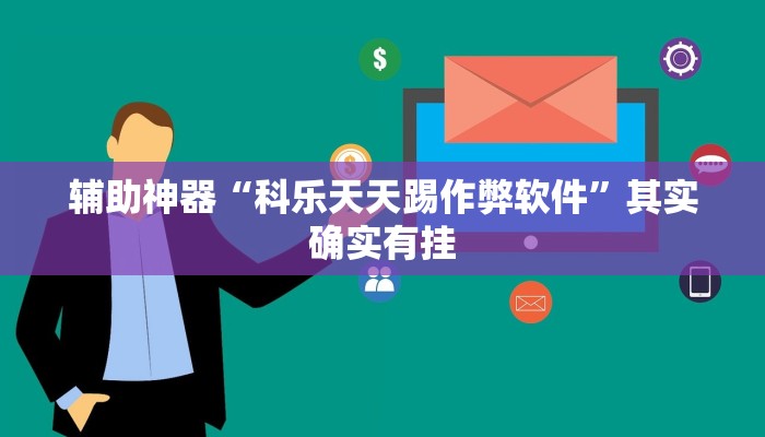 辅助神器“科乐天天踢作弊软件”其实确实有挂 辅助神器“科乐天天踢作弊软件”其实确实有挂