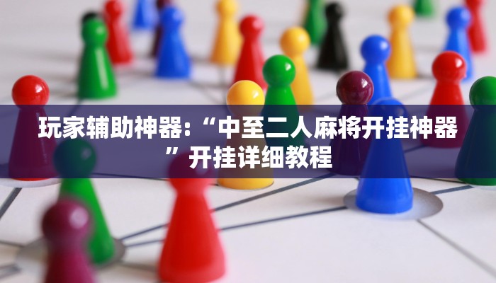 玩家辅助神器:“中至二人麻将开挂神器”开挂详细教程