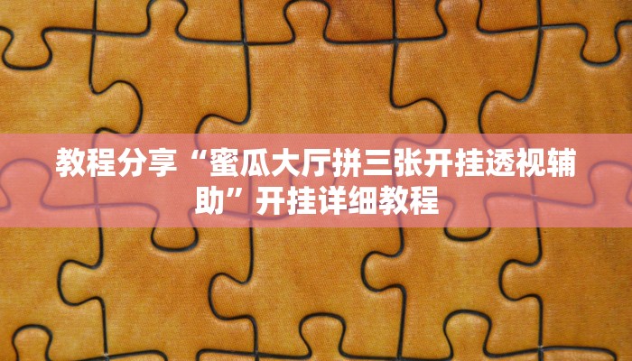 教程分享“蜜瓜大厅拼三张开挂透视辅助”开挂详细教程