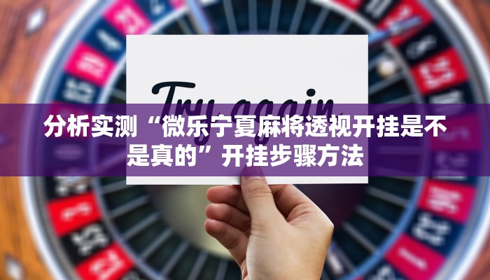 分析实测“微乐宁夏麻将透视开挂是不是真的”开挂步骤方法