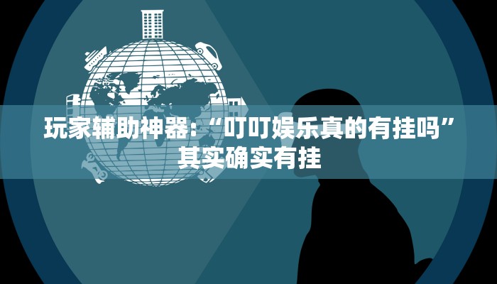 玩家辅助神器:“叮叮娱乐真的有挂吗”其实确实有挂 玩家辅助神器:“叮叮娱乐真的有挂吗”其实确实有挂