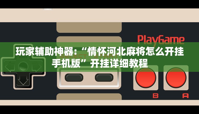 玩家辅助神器:“情怀河北麻将怎么开挂手机版”开挂详细教程