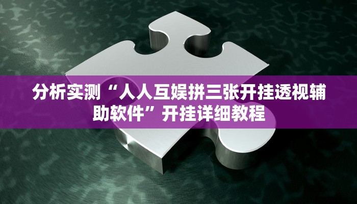 分析实测“人人互娱拼三张开挂透视辅助软件”开挂详细教程 分析实测“人人互娱拼三张开挂透视辅助软件”开挂详细教程