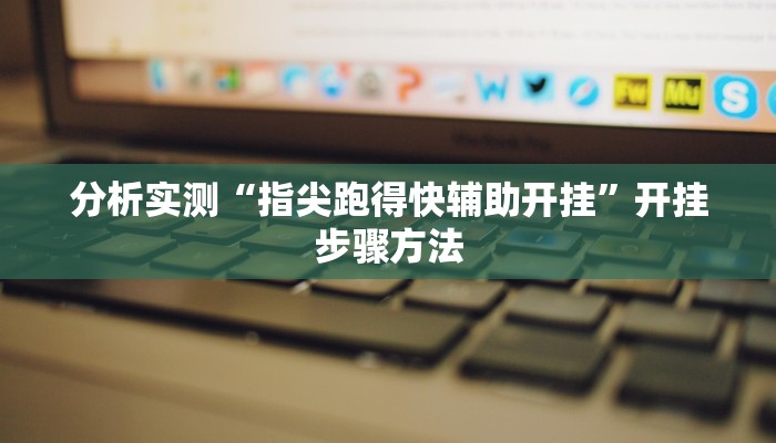 分析实测“指尖跑得快辅助开挂”开挂步骤方法 分析实测“指尖跑得快辅助开挂”开挂步骤方法