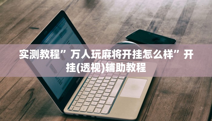 辅助神器“广西十三水万能辅助器”开挂步骤方法 辅助神器“广西十三水万能辅助器”开挂步骤方法