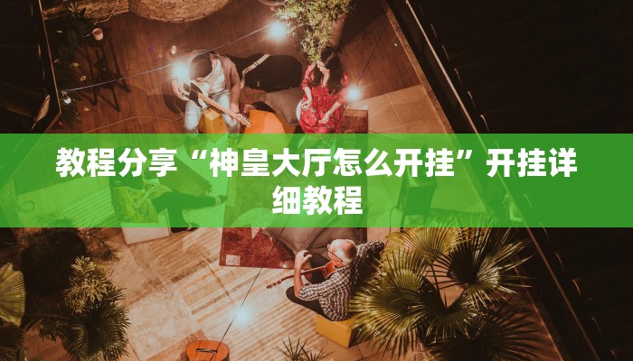 教程分享“神皇大厅怎么开挂”开挂详细教程