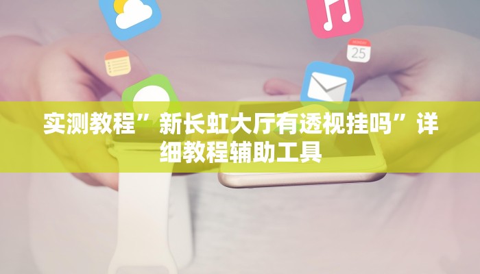 实测教程”新长虹大厅有透视挂吗”详细教程辅助工具 实测教程”新长虹大厅有透视挂吗”详细教程辅助工具