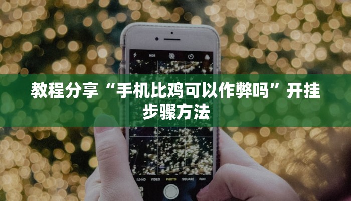 教程分享“手机比鸡可以作弊吗”开挂步骤方法