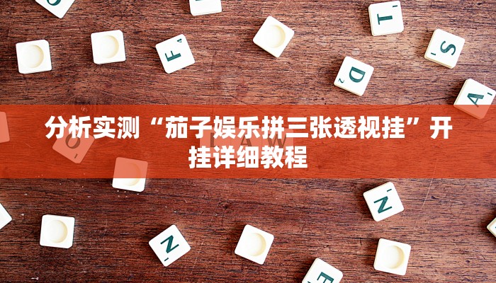 分析实测“茄子娱乐拼三张透视挂”开挂详细教程 分析实测“茄子娱乐拼三张透视挂”开挂详细教程