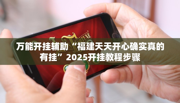 万能开挂辅助“福建天天开心确实真的有挂”2025开挂教程步骤