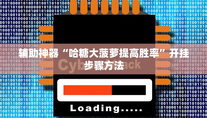 辅助神器“哈糖大菠萝提高胜率”开挂步骤方法 辅助神器“哈糖大菠萝提高胜率”开挂步骤方法