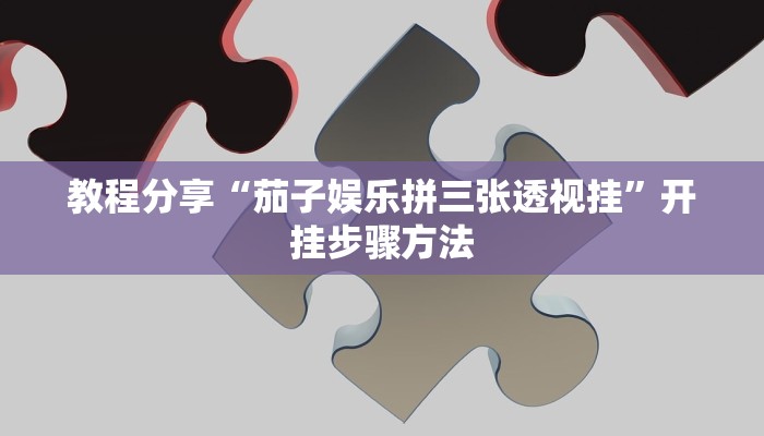 教程分享“茄子娱乐拼三张透视挂”开挂步骤方法 教程分享“茄子娱乐拼三张透视挂”开挂步骤方法