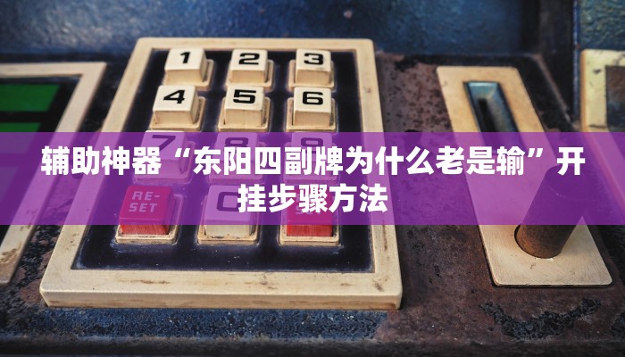 辅助神器“东阳四副牌为什么老是输”开挂步骤方法