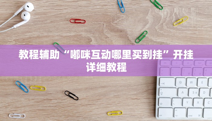 教程辅助“嘟咪互动哪里买到挂”开挂详细教程 教程辅助“嘟咪互动哪里买到挂”开挂详细教程
