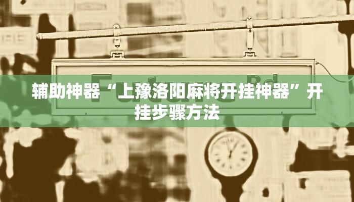 辅助神器“上豫洛阳麻将开挂神器”开挂步骤方法