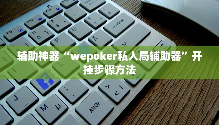 辅助神器“wepoker私人局辅助器”开挂步骤方法 辅助神器“wepoker私人局辅助器”开挂步骤方法