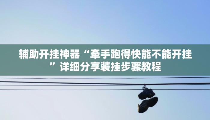 辅助开挂神器“牵手跑得快能不能开挂”详细分享装挂步骤教程