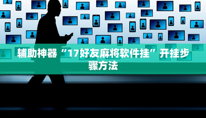 辅助神器“17好友麻将软件挂”开挂步骤方法 辅助神器“17好友麻将软件挂”开挂步骤方法