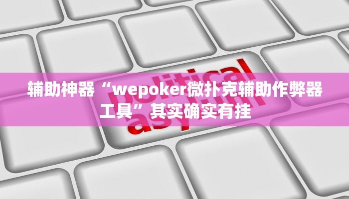 辅助神器“wepoker微扑克辅助作弊器工具”其实确实有挂 辅助神器“wepoker微扑克辅助作弊器工具”其实确实有挂