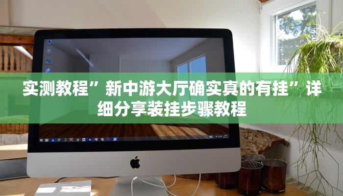 实测教程”新中游大厅确实真的有挂”详细分享装挂步骤教程 实测教程”新中游大厅确实真的有挂”详细分享装挂步骤教程