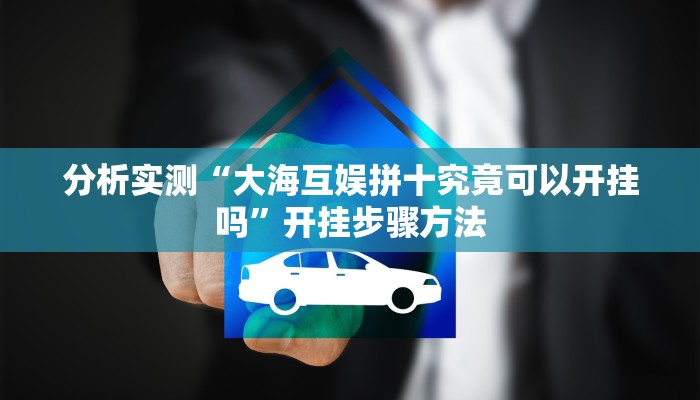 分析实测“大海互娱拼十究竟可以开挂吗”开挂步骤方法 分析实测“大海互娱拼十究竟可以开挂吗”开挂步骤方法